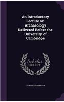 An Introductory Lecture on Archaeology Delivered Before the University of Cambridge