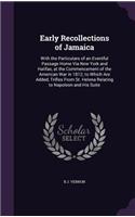 Early Recollections of Jamaica: With the Particulars of an Eventful Passage Home Via New York and Halifax, at the Commencement of the American War in 1812; to Which Are Added, Trif