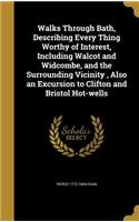 Walks Through Bath, Describing Every Thing Worthy of Interest, Including Walcot and Widcombe, and the Surrounding Vicinity, Also an Excursion to Clifton and Bristol Hot-wells