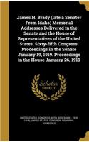 James H. Brady (late a Senator From Idaho) Memorial Addresses Delivered in the Senate and the House of Representatives of the United States, Sixty-fifth Congress. Proceedings in the Senate January 19, 1919. Proceedings in the House January 26, 1919: (English)