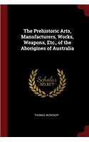 The Prehistoric Arts, Manufacturers, Works, Weapons, Etc., of the Aborigines of Australia