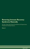 Reversing Immune Recovery Syndrome Naturally The Raw Vegan Plant-Based Detoxification & Regeneration Workbook for Healing Patients. Volume 2