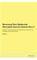 Reversing Toxic Epidermal Necrolysis: Success Stories Part 2 The Raw Vegan Plant-Based Detoxification & Regeneration Workbook for Healing Patients. Volume 7