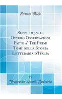 Supplemento, Ovvero Osservazioni Fatte A' Tre Primi Tomi Della Storia Letteraria d'Italia (Classic Reprint)