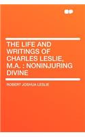 The Life and Writings of Charles Leslie, M.A.: Noninjuring Divine