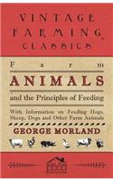 Farm Animals and the Principles of Feeding - With Information on Feeding Hogs, Sheep, Dogs and Other Farm Animals
