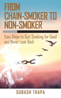 From Chain-Smoker to Non-Smoker: Easy Steps to Quit Smoking for Good and Never Look Back