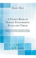 A Pocket-Book of Marine Engineering Rules and Tables: For the Use of Marine Engineers, Naval Architects, Designers, Draughtsmen, Superintendents, and All Engaged in the Design, Construction, and Care of Marine Machinery, Naval Merchatile