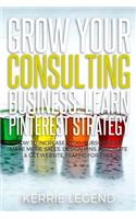 Grow Your Consulting Business: Learn Pinterest Strategy: How to Increase Blog Subscribers, Make More Sales, Design Pins, Automate & Get Website Traffic for Free