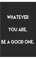 Whatever you are, be a good one.