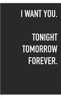 I Want You. Tonight Tomorrow Forever.