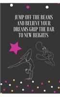 Jump off the Beams And Believe your dreams Grip the Bar to New Heights