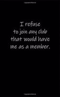 I refuse to join any club that would have me as a member.: Journal or Notebook (6x9 inches) with 120 doted pages.