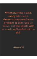 Matthew 8: 16 Notebook: When evening came, many who were demon-possessed were brought to him, and he drove out the spirits with a word and healed all the sick.