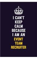 I can't Keep Calm Because I Am An Event Team Recruiter