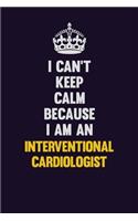 I can't Keep Calm Because I Am An Interventional cardiologist: Motivational and inspirational career blank lined gift notebook with matte finish