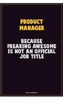 Product Manager, Because Freaking Awesome Is Not An Official Job Title: Career Motivational Quotes 6x9 120 Pages Blank Lined Notebook Journal