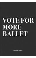 Vote For More Ballet: A 6x9 Inch Diary Notebook Journal With A Bold Text Font Slogan On A Matte Cover and 120 Blank Lined Pages Makes A Great Alternative To A Card