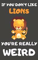 If You Don't Like Lions You're Really Weird: Lion Gifts Blank Lined Notebooks, Journals, Planners and Diaries to Write In - For Lion Lovers