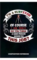 I Am a Surveyor of Course I Am Crazy Do You Think a Sane Person Would Do This Job: Composition Notebook, Birthday Journal Gift for Land Testing Professionals to Write on