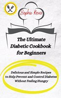 The Ultimate Diabetic Cookbook for Beginners: Delicious and Simple Recipes to Help Prevent and Control Diabetes Without Feeling Hungry