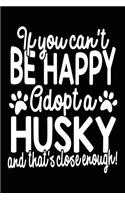 If You Can't Be Happy Adopt A Husky And That's Close Enough!