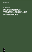 Die Formen Der Vergesellschaflung Im Tierreiche: Ein Systematisch-Soziologischer Versuch