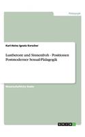 Lustbetont und Sinnenfroh - Positionen Postmoderner Sexual-Pädagogik