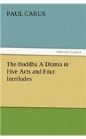 Buddha a Drama in Five Acts and Four Interludes