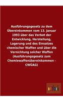 Ausführungsgesetz zu dem Übereinkommen vom 13. Januar 1993 über das Verbot der Entwicklung, Herstellung, Lagerung und des Einsatzes chemischer Waffen und über die Vernichtung solcher Waffen (Ausführungsgesetz zum Chemiewaffenübereinkommen - CWÜAG): (German)