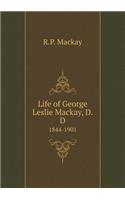 Life of George Leslie Mackay, D.D 1844-1901