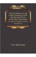 A Full Collation of the Codex Sinaiticus with the Received Text of the New Testament to Which Is Prefixed a Critical Introduction