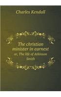 The Christian Minister in Earnest Or, the Life of Atkinson Smith