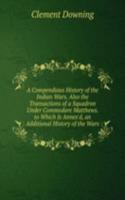 Compendious History of the Indian Wars. Also the Transactions of a Squadron Under Commodore Matthews. to Which Is Annex'd, an Additional History of the Wars