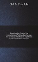 Sammlung Der Gesetze Und Internationalen Vertrage Zum Schutze Des Literarisch-Artistischen Eigenthums
