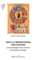 Solo la misericordia nos salvara: La escatologia en los escritos de Francisco de Asis (Hermano Francisco) (Spanish Edition)