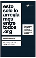 Esto Solo Lo Arreglamos Entre Todos.Org: Historias de Iniciativa, Confianza y Compromiso Para Superar la Crisis: Historias de Iniciativa, Confianza y Compromiso Para Superar la Crisis