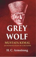 Grey Wolf: Mustafa Kemal an Intimate Study of a Dictator [Hardcover]