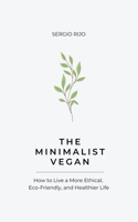 The Minimalist Vegan: How to Live a More Ethical, Eco-Friendly, and Healthier Life