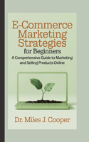 E-commerce Marketing Strategies for Beginners: A Comprehensive Guide to Marketing and Selling Products Online