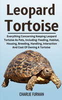 Leopard Tortoise: Everything Concerning Keeping Leopard Tortoise As Pets, Including: Feeding, Habitat, Housing, Breeding, Handling, Interaction And Cost Of Owning A T