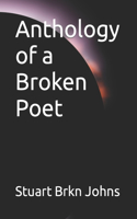 Anthology of a Broken Poet: (Poetry by Stuart Brkn Johns)