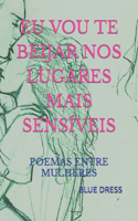 Eu Vou Te Beijar Nos Lugares Mais Sensíveis: Poemas Entre Mulheres(Poesia Erótica Homossexual (Gay, Lésbica))
