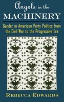 Angels in the Machinery: Gender in American Party Politics from the Civil War to the Progressive Era(English)