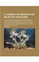 A   Camera Actress in the Wilds of Togoland; The Adventures, Observations & Experiences of a Cinematograph Actress in West African Forests Whilst Coll
