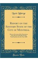 Report on the Sanitary State of the City of Montreal: Also an Account of the Operations of the Board of Health and the Vital Statistics for the Year 1888 (Classic Reprint)
