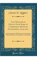 City Manager in Dayton Four Years of Commission-Manager Government, 1914-1917: And Comparisons with Four, Preceding Years Under the Mayor-Council Plan, Council Plan (Classic Reprint)