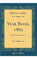 Year Book, 1882: City of Charleston, S. C (Classic Reprint)