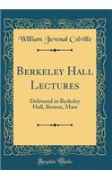 Berkeley Hall Lectures: Delivered in Berkeley Hall, Boston, Mass (Classic Reprint)