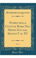 Storia della Città di Roma Nel Medio Evo dal Secolo V al XV, Vol. 5 (Classic Reprint)